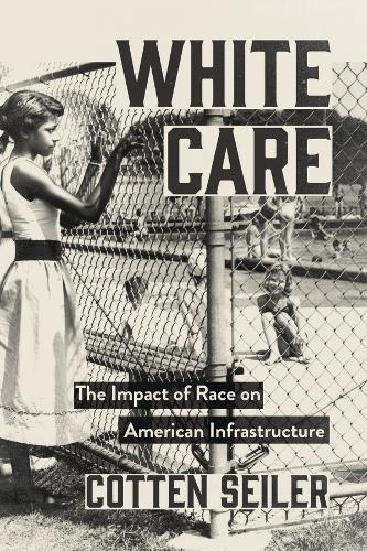White Care: The Impact of Race on American Infrastructure  by Cotten Seiler at Abbey's Bookshop, 