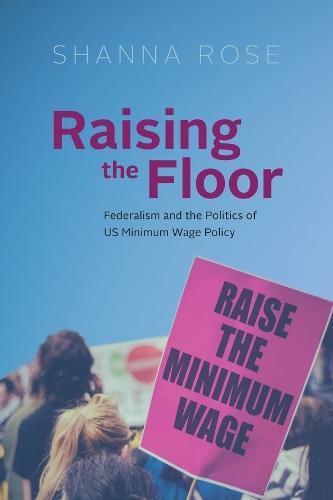 Raising the Floor: Federalism and the Politics of US Minimum Wage Policy