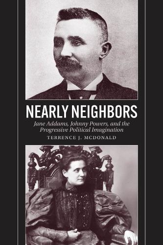 Nearly Neighbors: Jane Addams, Johnny Powers, and the Progressive Political Imagination  by Terrence J. McDonald at Abbey's Bookshop, 
