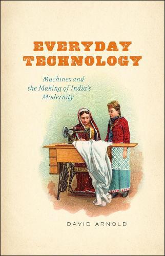 Everyday Technology: Machines and the Making of India's Modernity  by David Arnold (School of Oriental and African Studies, University of London) at Abbey's Bookshop, 
