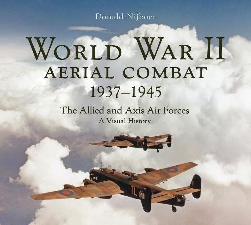 World War II Aerial Combat 1937 - 1945: The Allied and Axis Air Forces A Visual History  by Donald Nijboer at Abbey's Bookshop, 