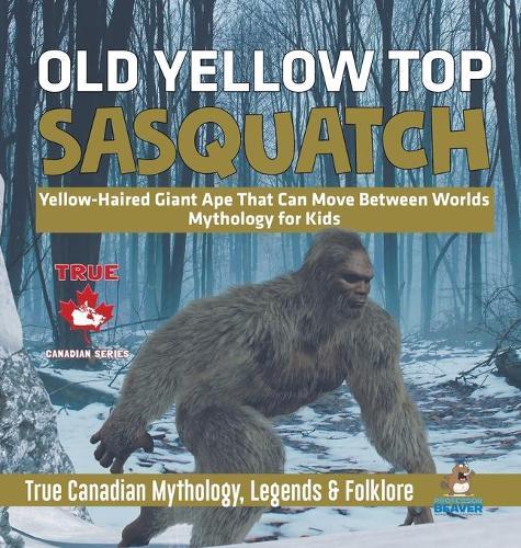 Old Yellow Top / Sasquatch - Yellow-Haired Giant Ape That Can Move Between Worlds Mythology for Kids True Canadian Mythology, Legends & Folklore  by Professor Beaver at Abbey's Bookshop, 