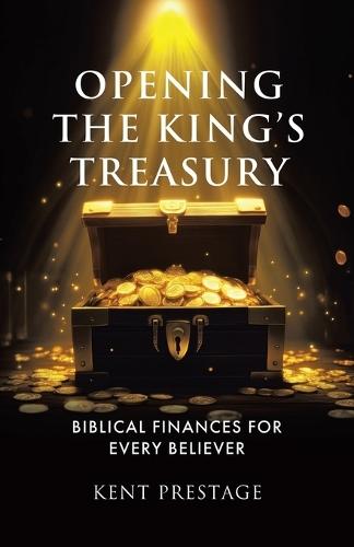 Opening The King's Treasury: Biblical Finances for Every Believer  by Kent Prestage at Abbey's Bookshop, 