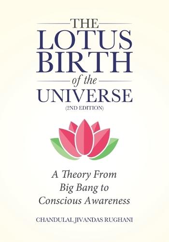 The Lotus Birth of the Universe (2nd Edition): A Theory From Big Bang to Conscious Awareness  by Chandulal Jivandas Rughani at Abbey's Bookshop, 