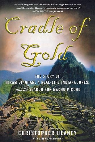 Cradle of Gold: The Story of Hiram Bingham, a Real-life Indiana Jones, and the Search for Machu Picchu  by Christopher Heaney at Abbey's Bookshop, 