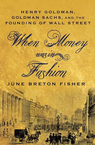 When Money Was in Fashion: Henry Goldman, Goldman Sachs, and the Founding of Wall Street  by June Breton Fisher at Abbey's Bookshop, 