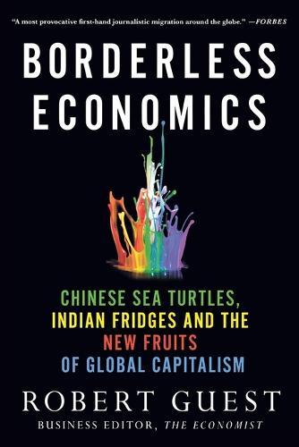 Borderless Economics: Chinese Sea Turtles, Indian Fridges and the New Fruits of Global Capitalism  by Robert Guest at Abbey's Bookshop, 