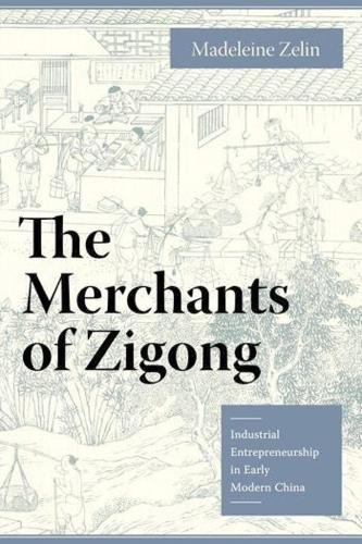 The Merchants of Zigong: Industrial Entrepreneurship in Early Modern China  by Madeleine Zelin at Abbey's Bookshop, 