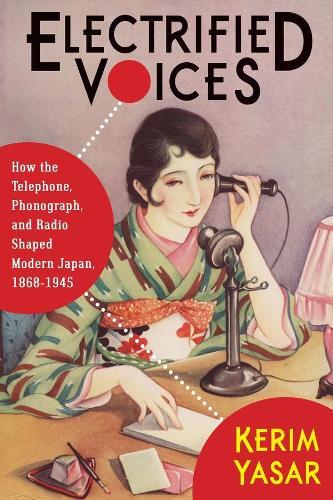 Electrified Voices: How the Telephone, Phonograph, and Radio Shaped Modern Japan, 1868–1945  by Kerim Yasar at Abbey's Bookshop, 