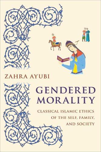 Gendered Morality: Classical Islamic Ethics of the Self, Family, and Society  by Zahra M. S. Ayubi at Abbey's Bookshop, 