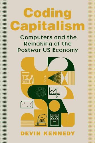 Coding Capitalism: Computers and the Remaking of the Postwar US Economy