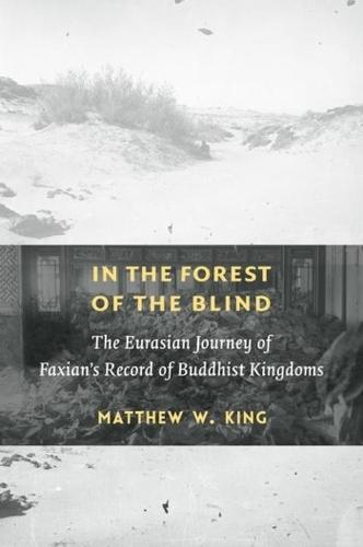 In the Forest of the Blind: The Eurasian Journey of Faxian's Record of Buddhist Kingdoms  by Matthew W. King at Abbey's Bookshop, 