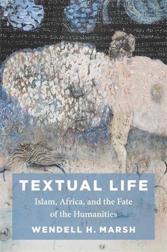 Textual Life: Islam, Africa, and the Fate of the Humanities  by Wendell Marsh at Abbey's Bookshop, 