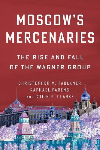 Moscow’s Mercenaries: The Rise and Fall of the Wagner Group  by Christopher M. Faulkner at Abbey's Bookshop, 