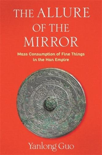 The Allure of the Mirror: Mass Consumption of Fine Things in the Han Empire  by Yanlong Guo at Abbey's Bookshop, 
