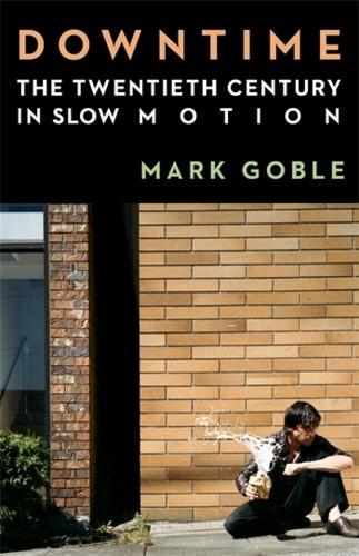 Downtime: The Twentieth Century in Slow Motion  by Mark Goble (Assistant Professor, University of California - Berkeley) at Abbey's Bookshop, 