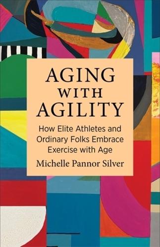 Aging with Agility: How Elite Athletes and Ordinary Folks Embrace Exercise with Age  by Michelle Pannor Silver at Abbey's Bookshop, 