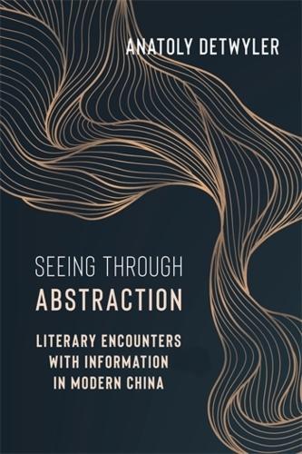 Seeing Through Abstraction: Literary Encounters with Information in Modern China  by Anatoly Detwyler at Abbey's Bookshop, 