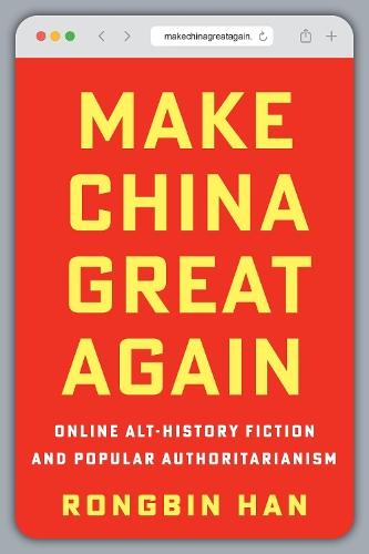 Make China Great Again: Online Alt-History Fiction and Popular Authoritarianism  by Rongbin Han at Abbey's Bookshop, 