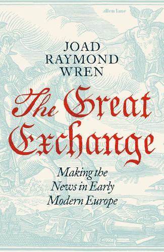 The Great Exchange: Making the News in Early Modern Europe  by Joad Raymond Wren at Abbey's Bookshop, 
