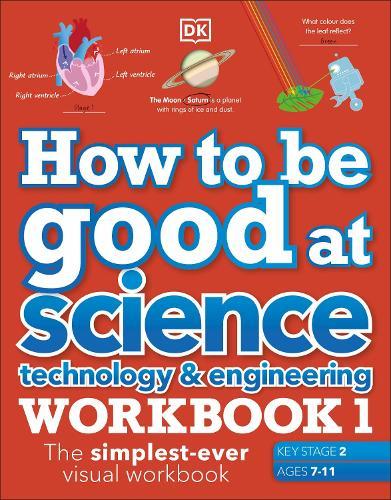 How to be Good at Science, Technology and Engineering Workbook 1, Ages 7-11 (Key Stage 2): The Simplest-Ever Visual Workbook  by DK at Abbey's Bookshop, 