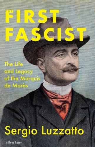 The First Fascist: The Life and Legacy of the Marquis de Morès  by Sergio Luzzatto at Abbey's Bookshop, 