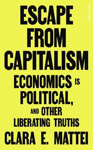 Escape From Capitalism: Economics is Political, and Other Liberating Truths  by Clara E. Mattei at Abbey's Bookshop, 