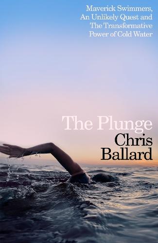 The Plunge: Maverick Swimmers, An Unlikely Quest, and The Transformative Power of Cold Water  by Chris Ballard at Abbey's Bookshop, 