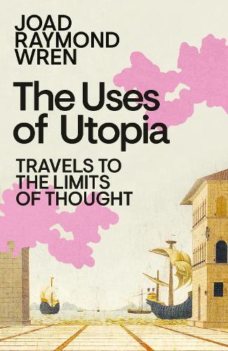 The Uses of Utopia: Travels to the Limits of Thought  by Joad Raymond Wren at Abbey's Bookshop, 