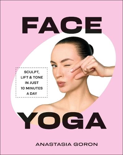 Face Yoga: Sculpt, Lift & Tone in Just 10 Minutes a Day  by Anastasia Goron at Abbey's Bookshop, 