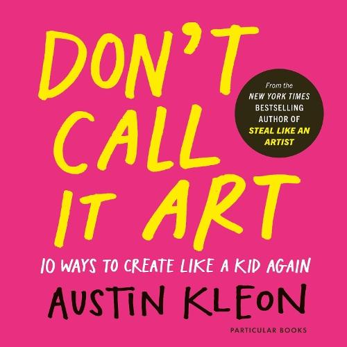 Don't Call It Art: 10 Ways to Create Like a Kid Again  by Austin Kleon at Abbey's Bookshop, 