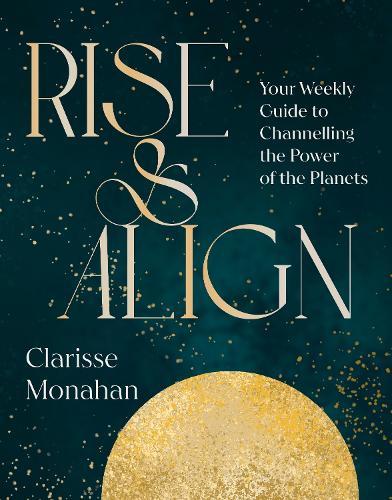 Rise & Align: Your Weekly Guide to Channelling the Power of the Planets  by Clarisse Monahan at Abbey's Bookshop, 