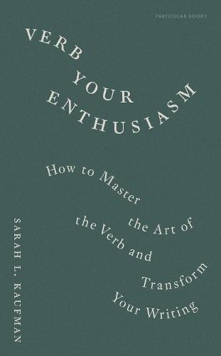 Verb Your Enthusiasm: How to Master the Art of the Verb and Transform Your Writing  by Sarah L. Kaufman at Abbey's Bookshop, 