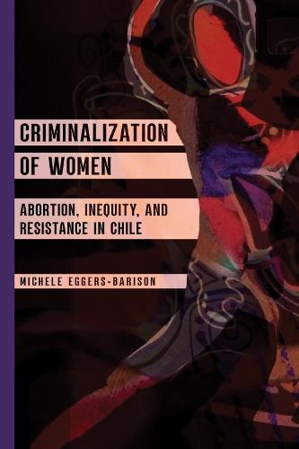 Criminalization of Women: Abortion, Inequity, and Resistance in Chile  by Michele Eggers-Barison at Abbey's Bookshop, 