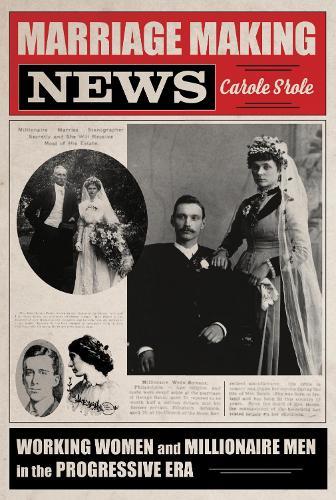 Marriage Making News: Working Women and Millionaire Men in the Progressive Era  by Carole Srole at Abbey's Bookshop, 