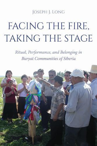 Facing the Fire, Taking the Stage: Ritual, Performance, and Belonging in Buryat Communities of Siberia  by Joseph J. Long at Abbey's Bookshop, 