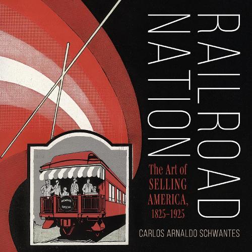 Railroad Nation: The Art of Selling America, 1825–1925  by Carlos Arnaldo Schwantes at Abbey's Bookshop, 