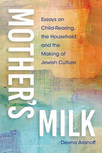 Mother's Milk: Essays on Child-Rearing, the Household, and the Making of Jewish Culture  by Deena Aranoff at Abbey's Bookshop, 