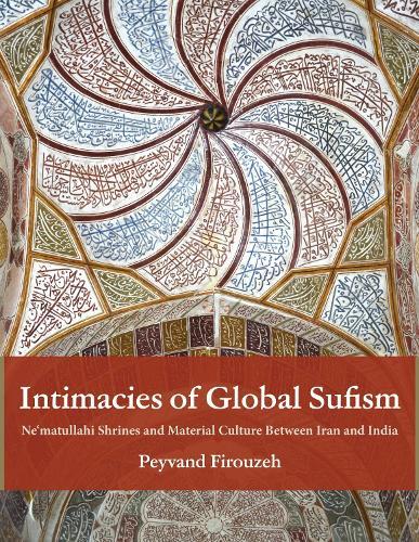Intimacies of Global Sufism: Ne'matullahi Shrines and Material Culture Between Iran and India  by Peyvand Firouzeh at Abbey's Bookshop, 