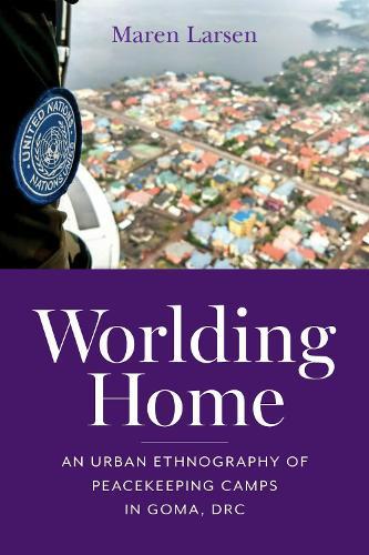 Worlding Home: An Urban Ethnography of Peacekeeping Camps in Goma, DRC  by Maren Larsen at Abbey's Bookshop, 
