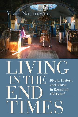 Living in the End Times: Ritual, History, and Ethics in Romania's Old Belief  by Vlad Naumescu at Abbey's Bookshop, 