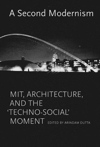 A Second Modernism: MIT, Architecture, and the 'Techno-Social' Moment  by Arindam Dutta (Massachusetts Institute of Technology) at Abbey's Bookshop, 