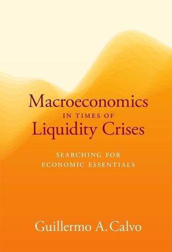 Macroeconomics in Times of Liquidity Crises: Searching for Economic Essentials  by Guillermo A. Calvo at Abbey's Bookshop, 