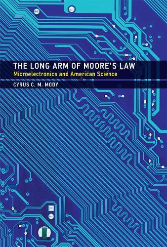 The Long Arm of Moore's Law: Microelectronics and American Science  by Cyrus C. M. Mody (Chair in History of Science, Technology, and Innovation, Maastricht University) at Abbey's Bookshop, 