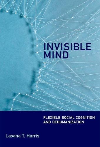 Invisible Mind: Flexible Social Cognition and Dehumanization  by Lasana T. Harris (Senior Lecturer, University College London) at Abbey's Bookshop, 