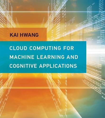 Cloud Computing for Machine Learning and Cognitive Applications  by Kai Hwang (Professor of Electrical Engineering and Computer Science, University of Southern California) at Abbey's Bookshop, 