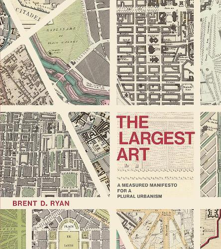 The Largest Art: A Measured Manifesto for a Plural Urbanism  by Brent D. Ryan (Associate Professor of Urban Design and Public Policy and Head of the City Design and Development Gr, Massachusetts Institute of Technology) at Abbey's Bookshop, 