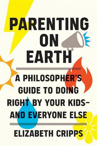 Parenting on Earth: A Philosopher's Guide to Doing Right by Your Kids and Everyone Else  by Elizabeth Cripps at Abbey's Bookshop, 