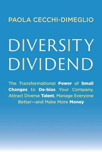 Diversity Dividend: The Transformational Power of Small Changes to Debias Your Company, Attract Divrse Talent, Manage Everyone Better and Make More Money  by Paola Cecchi-Dimeglio at Abbey's Bookshop, 