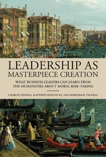 Leadership as Masterpiece Creation: What Business Leaders Can Learn from the Humanities About Moral Risk-Taking  by Charles Spinosa at Abbey's Bookshop, 